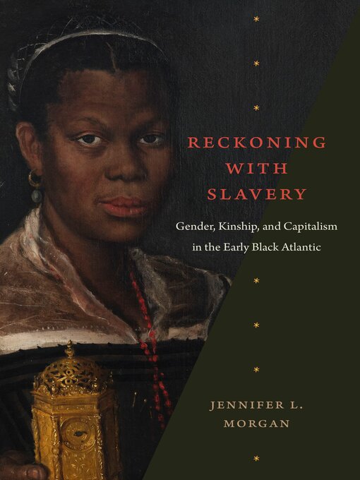 Title details for Reckoning with Slavery: Gender, Kinship, and Capitalism in the Early Black Atlantic by Jennifer Morgan - Available